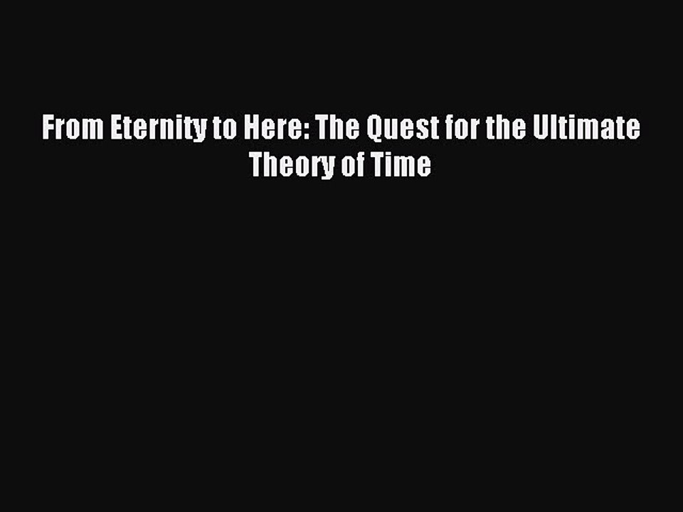 Read From Eternity to Here: The Quest for the Ultimate Theory of Time Ebook Free