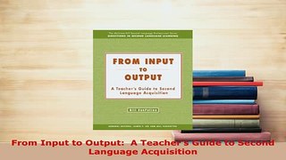 Download  From Input to Output  A Teachers Guide to Second Language Acquisition Ebook