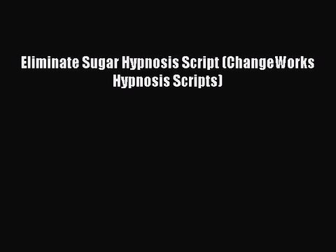 Download Eliminate Sugar Hypnosis Script (ChangeWorks Hypnosis Scripts) Free Books
