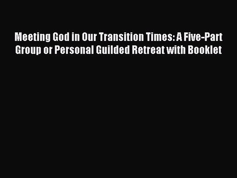 Download Meeting God in Our Transition Times: A Five-Part Group or Personal Guilded Retreat