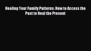 Read Healing Your Family Patterns: How to Access the Past to Heal the Present Ebook Online