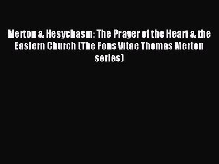 Read Merton & Hesychasm: The Prayer of the Heart & the Eastern Church (The Fons Vitae Thomas
