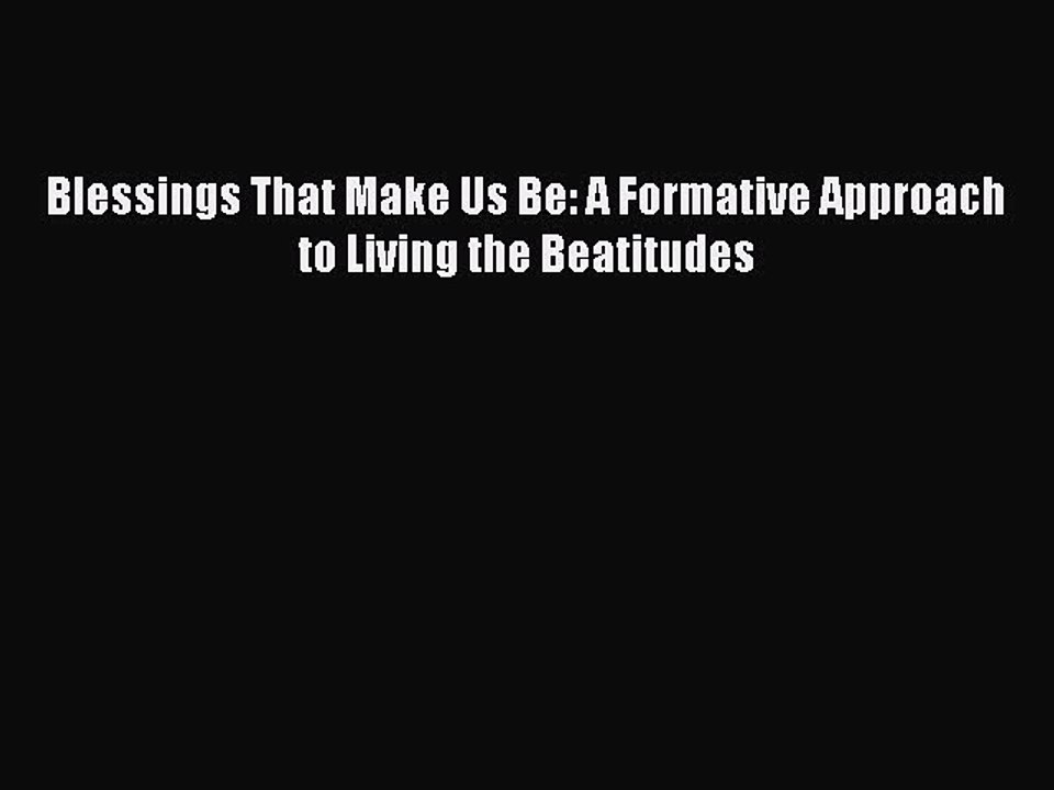 Download Blessings That Make Us Be: A Formative Approach to Living the Beatitudes Ebook Free