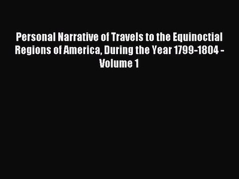 Read Personal Narrative of Travels to the Equinoctial Regions of America During the Year 1799-1804