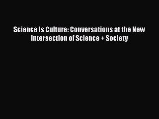 Read Science Is Culture: Conversations at the New Intersection of Science + Society Ebook Free
