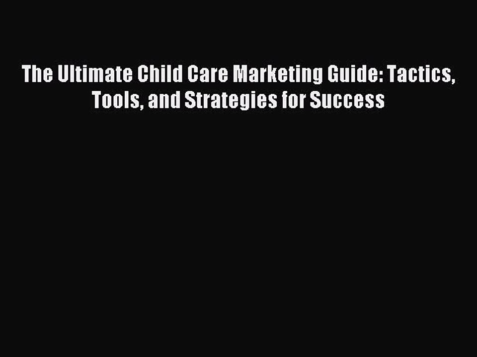 Read The Ultimate Child Care Marketing Guide: Tactics Tools and Strategies for Success Ebook