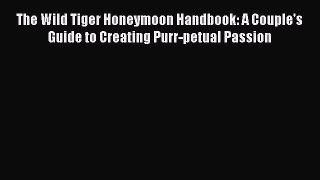 Download The Wild Tiger Honeymoon Handbook: A Couple's Guide to Creating Purr-petual Passion