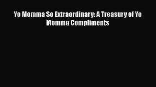 PDF Yo Momma So Extraordinary: A Treasury of Yo Momma Compliments  Read Online