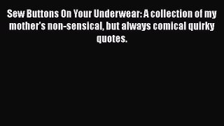 Download Sew Buttons On Your Underwear: A collection of my mother's non-sensical but always