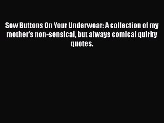 Download Sew Buttons On Your Underwear: A collection of my mother's non-sensical but always