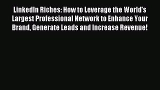 Download LinkedIn Riches: How to Leverage the World's Largest Professional Network to Enhance