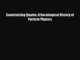 Read Constructing Quarks: A Sociological History of Particle Physics Ebook Online