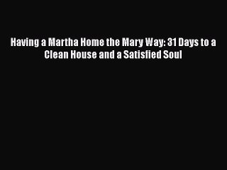 Download Having a Martha Home the Mary Way: 31 Days to a Clean House and a Satisfied Soul