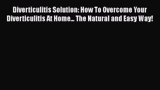 Read Diverticulitis Solution: How To Overcome Your Diverticulitis At Home... The Natural and
