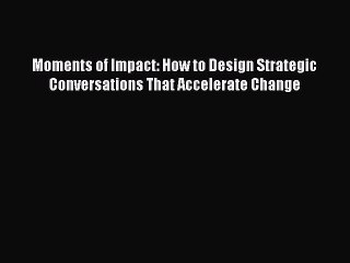 Read Moments of Impact: How to Design Strategic Conversations That Accelerate Change Ebook