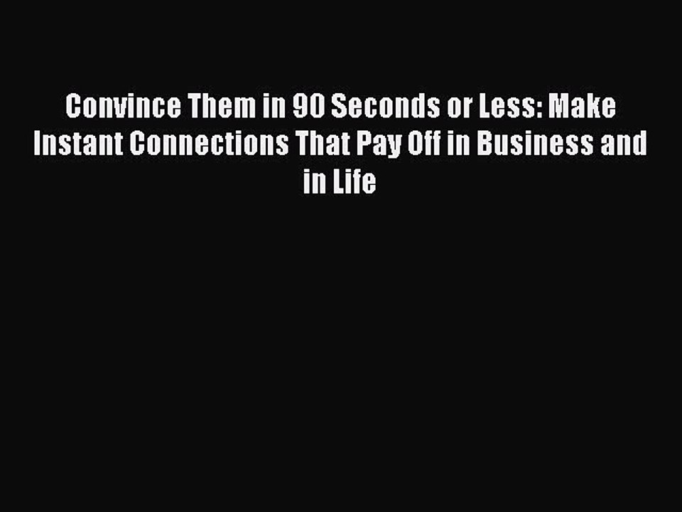 Read Convince Them in 90 Seconds or Less: Make Instant Connections That Pay Off in Business