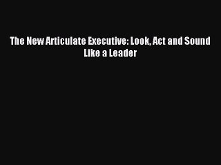 Download The New Articulate Executive: Look Act and Sound Like a Leader PDF Free