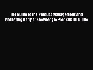 Read The Guide to the Product Management and Marketing Body of Knowledge: ProdBOK(R) Guide