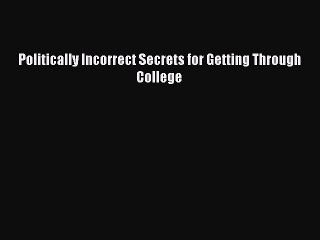 Read Politically Incorrect Secrets for Getting Through College Ebook Free