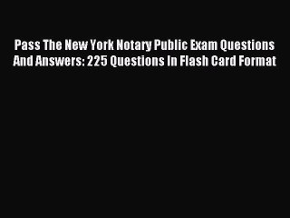 Read Pass The New York Notary Public Exam Questions And Answers: 225 Questions In Flash Card