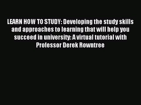Read LEARN HOW TO STUDY: Developing the study skills and approaches to learning that will help