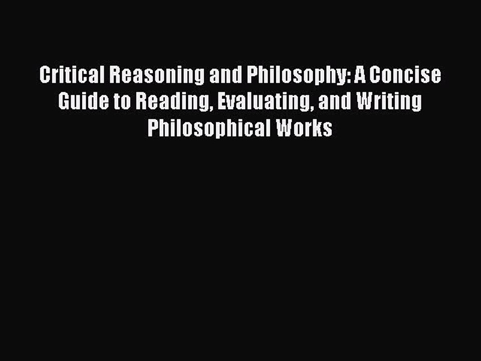 Download Critical Reasoning and Philosophy: A Concise Guide to Reading Evaluating and Writing