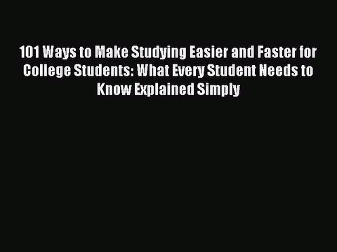 Read 101 Ways to Make Studying Easier and Faster for College Students: What Every Student Needs