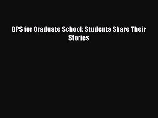 Read GPS for Graduate School: Students Share Their Stories Ebook Free