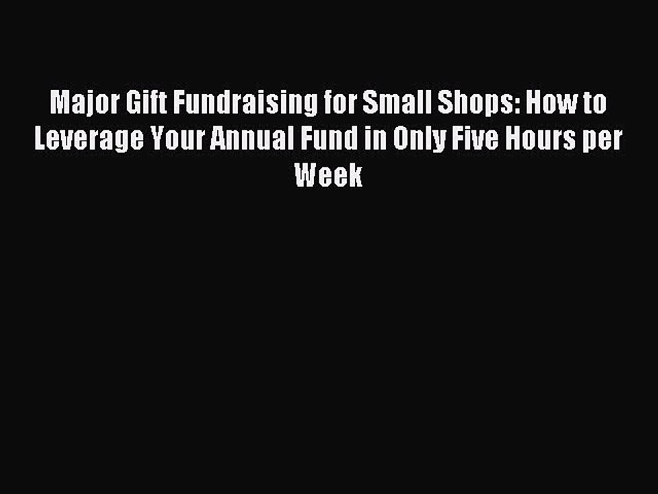 Download Major Gift Fundraising for Small Shops: How to Leverage Your Annual Fund in Only Five