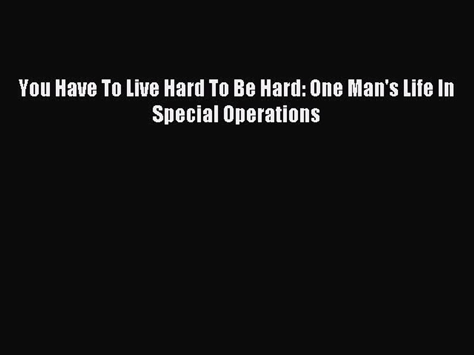 Read You Have To Live Hard To Be Hard: One Man's Life In Special Operations PDF Online