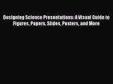 Download Designing Science Presentations: A Visual Guide to Figures Papers Slides Posters and