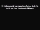 Read 25 Fat Burning Ab Exercises: How To Lose Belly Fat Get Fit and Tone Your Core In 5 Minutes