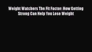 Download Weight Watchers The Fit Factor: How Getting Strong Can Help You Lose Weight Ebook