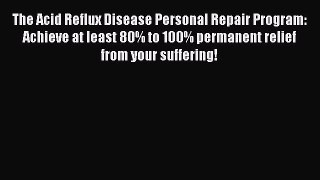 Read The Acid Reflux Disease Personal Repair Program: Achieve at least 80% to 100% permanent