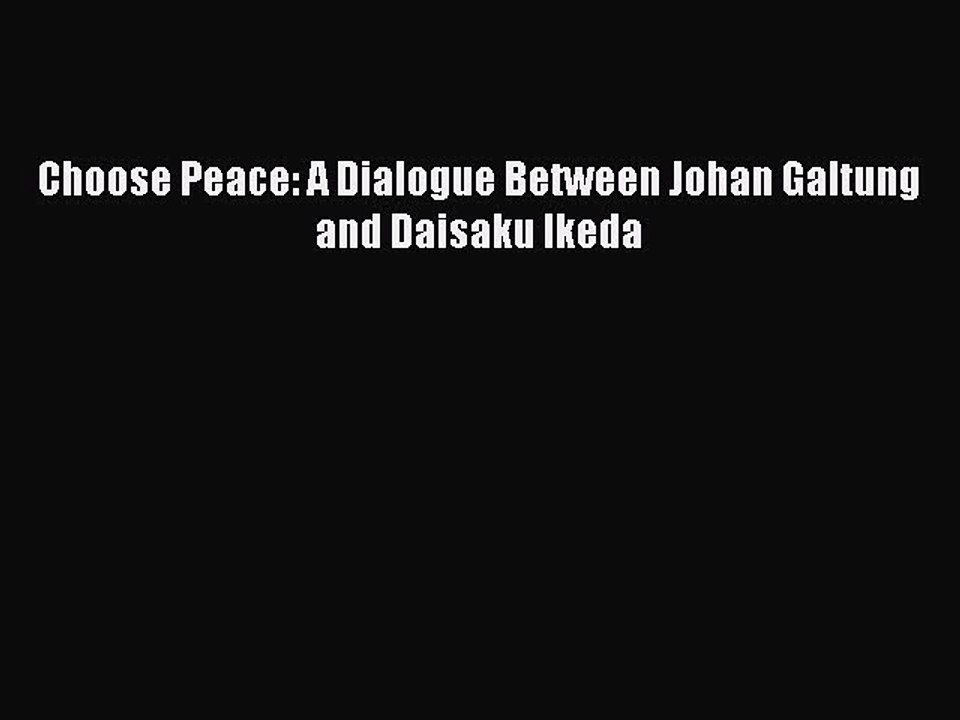 Download Choose Peace: A Dialogue Between Johan Galtung and Daisaku Ikeda Ebook Free