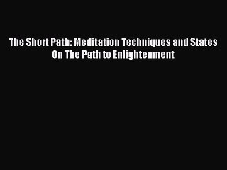 Download The Short Path: Meditation Techniques and States On The Path to Enlightenment PDF