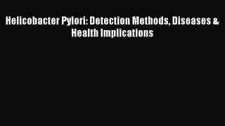 Read Helicobacter Pylori: Detection Methods Diseases & Health Implications PDF Free