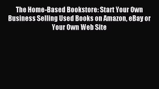 Read The Home-Based Bookstore: Start Your Own Business Selling Used Books on Amazon eBay or