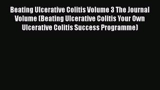 Download Beating Ulcerative Colitis Volume 3 The Journal Volume (Beating Ulcerative Colitis