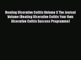 Download Beating Ulcerative Colitis Volume 3 The Journal Volume (Beating Ulcerative Colitis