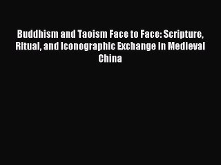 Read Buddhism and Taoism Face to Face: Scripture Ritual and Iconographic Exchange in Medieval