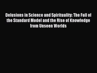 Read Delusions in Science and Spirituality: The Fall of the Standard Model and the Rise of