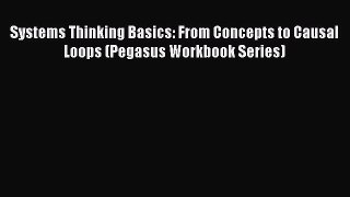 Read Systems Thinking Basics: From Concepts to Causal Loops (Pegasus Workbook Series) Ebook