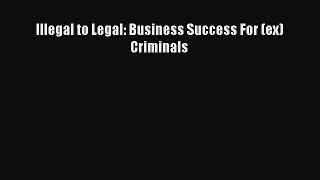 Download Illegal to Legal: Business Success For (ex) Criminals PDF Online