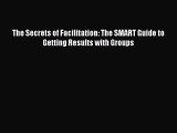 Read The Secrets of Facilitation: The SMART Guide to Getting Results with Groups Ebook Free