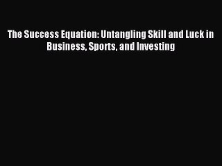 Read The Success Equation: Untangling Skill and Luck in Business Sports and Investing Ebook