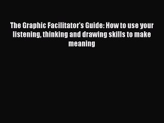 Read The Graphic Facilitator's Guide: How to use your listening thinking and drawing skills