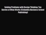 Read Solving Problems with Design Thinking: Ten Stories of What Works (Columbia Business School