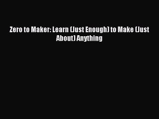 Read Zero to Maker: Learn (Just Enough) to Make (Just About) Anything Ebook Online