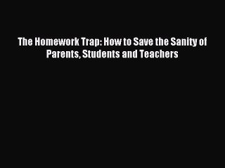 Download The Homework Trap: How to Save the Sanity of Parents Students and Teachers Ebook Online